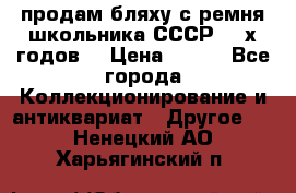 продам бляху с ремня школьника СССР 50-х годов. › Цена ­ 650 - Все города Коллекционирование и антиквариат » Другое   . Ненецкий АО,Харьягинский п.